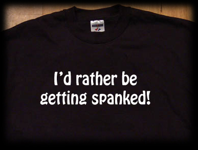 I'd rather be getting spanked t shirt